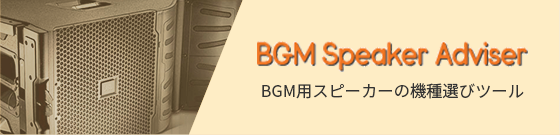 「BGM Speaker Adviser」BGM用スピーカーの機種選びツール 詳しくはこちら